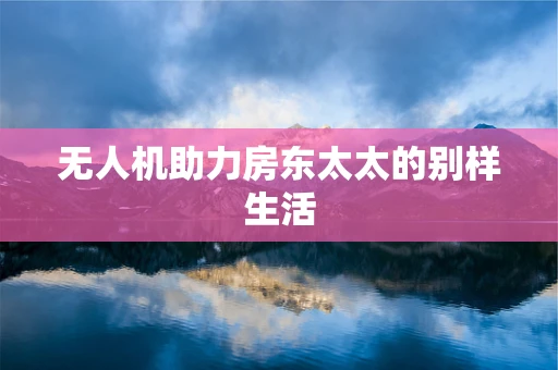 无人机助力房东太太的别样生活