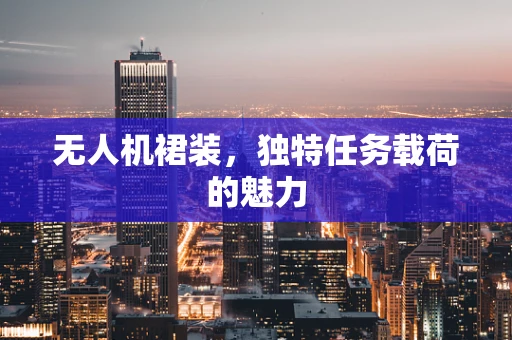 无人机裙装，独特任务载荷的魅力