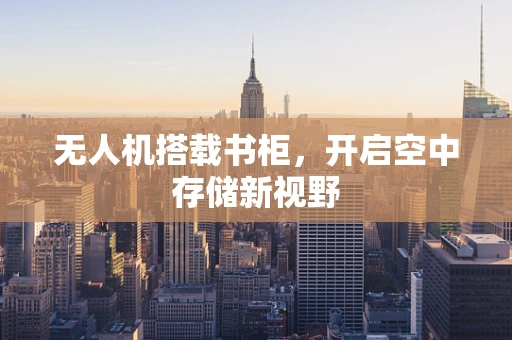 无人机搭载书柜，开启空中存储新视野