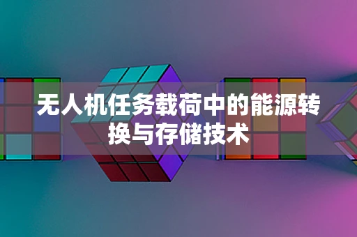 无人机任务载荷中的能源转换与存储技术