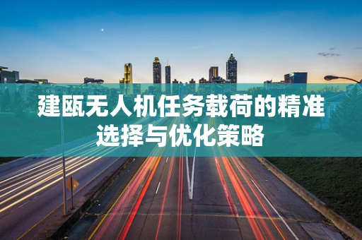 建瓯无人机任务载荷的精准选择与优化策略