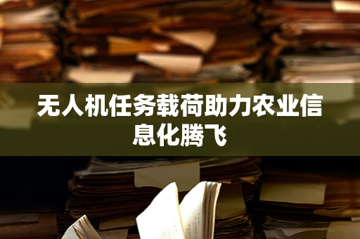 无人机任务载荷助力农业信息化腾飞