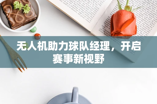 无人机助力球队经理，开启赛事新视野