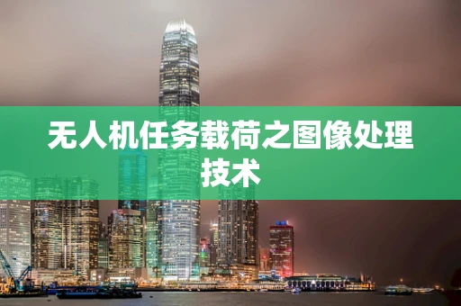 无人机任务载荷之图像处理技术