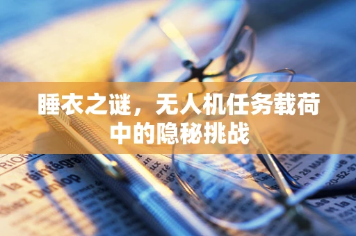 睡衣之谜，无人机任务载荷中的隐秘挑战