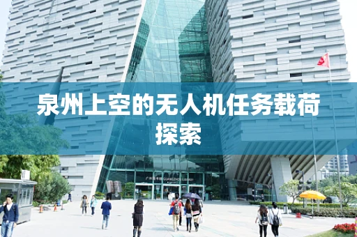 泉州上空的无人机任务载荷探索