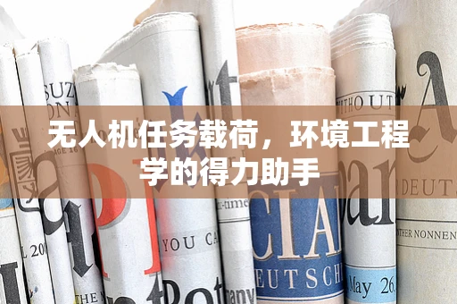 无人机任务载荷，环境工程学的得力助手