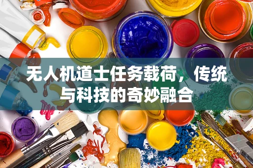 无人机道士任务载荷，传统与科技的奇妙融合