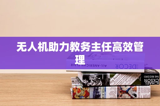 无人机助力教务主任高效管理
