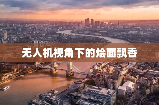 无人机视角下的烩面飘香