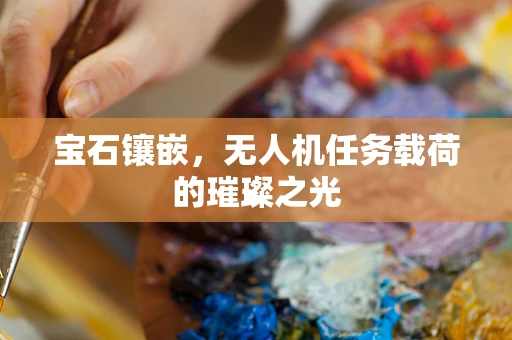 宝石镶嵌，无人机任务载荷的璀璨之光