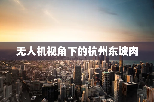 无人机视角下的杭州东坡肉