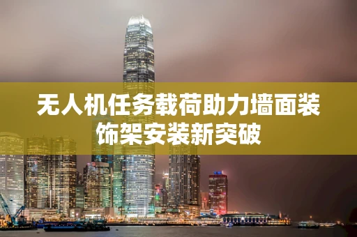 无人机任务载荷助力墙面装饰架安装新突破