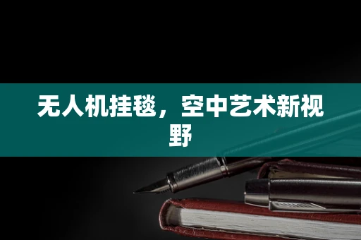 无人机挂毯，空中艺术新视野