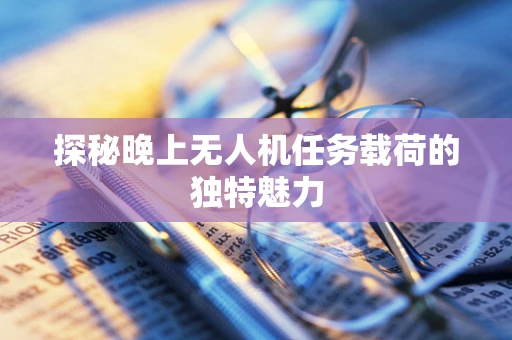 探秘晚上无人机任务载荷的独特魅力