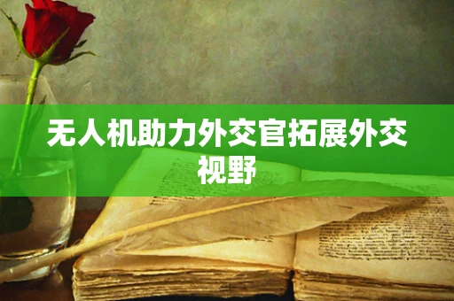无人机助力外交官拓展外交视野