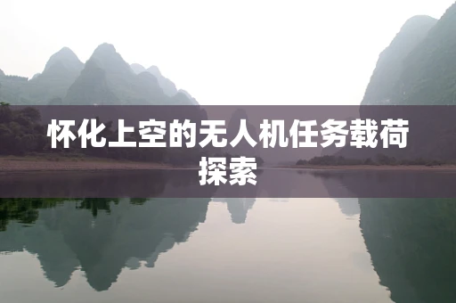 怀化上空的无人机任务载荷探索