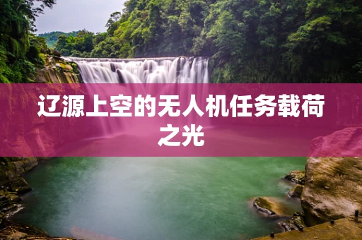 辽源上空的无人机任务载荷之光