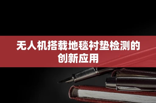 无人机搭载地毯衬垫检测的创新应用