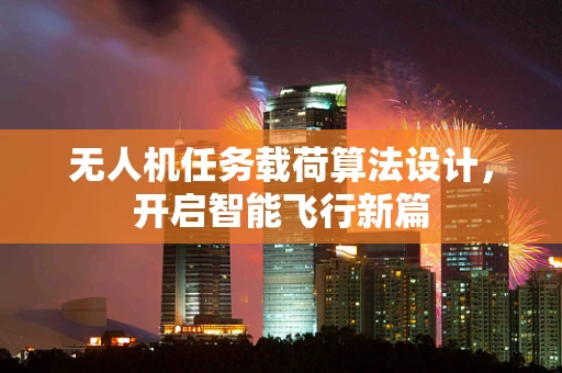 无人机任务载荷算法设计，开启智能飞行新篇