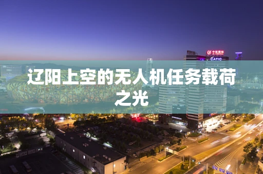 辽阳上空的无人机任务载荷之光