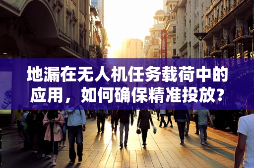 地漏在无人机任务载荷中的应用，如何确保精准投放？
