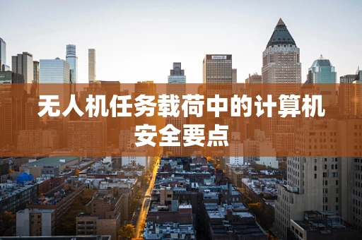 无人机任务载荷中的计算机安全要点