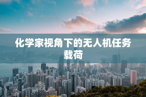 化学家视角下的无人机任务载荷