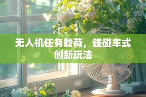 无人机任务载荷，碰碰车式创新玩法