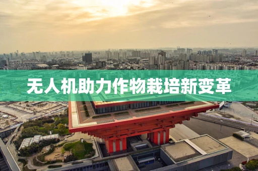 无人机助力作物栽培新变革
