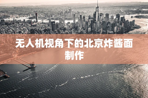 无人机视角下的北京炸酱面制作
