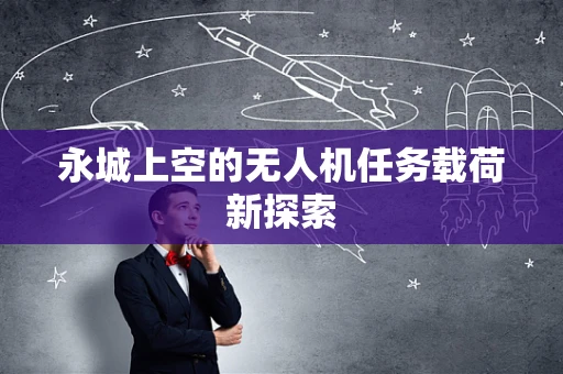 永城上空的无人机任务载荷新探索