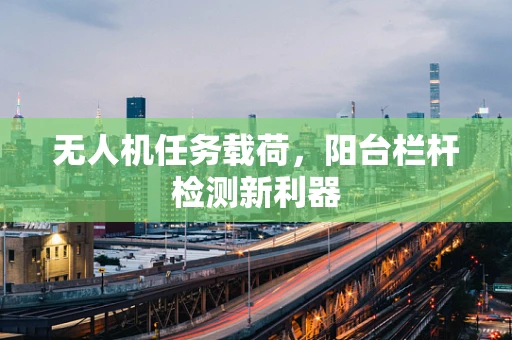 无人机任务载荷，阳台栏杆检测新利器
