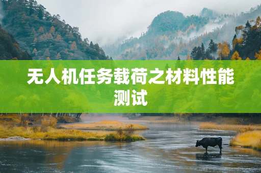 无人机任务载荷之材料性能测试