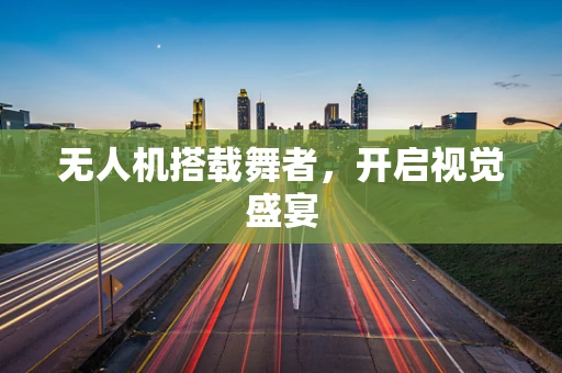 无人机搭载舞者，开启视觉盛宴