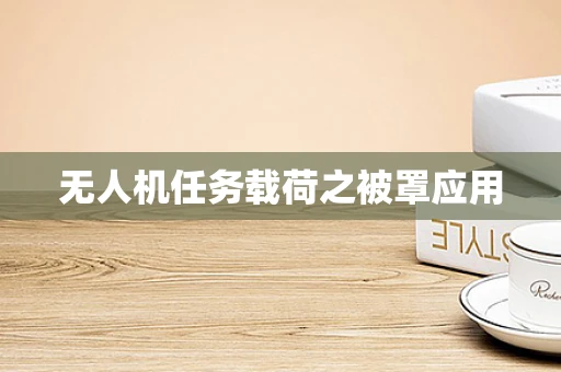 无人机任务载荷之被罩应用