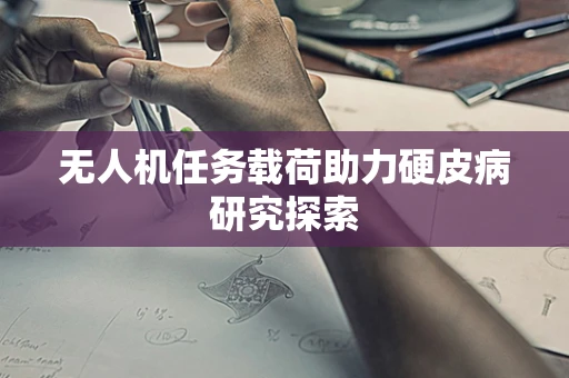 无人机任务载荷助力硬皮病研究探索