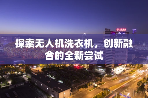 探索无人机洗衣机，创新融合的全新尝试