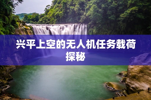 兴平上空的无人机任务载荷探秘