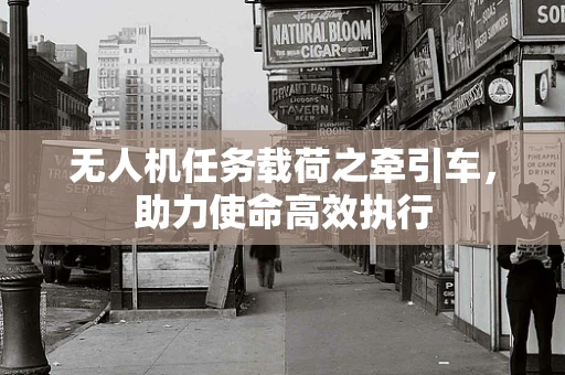 无人机任务载荷之牵引车，助力使命高效执行