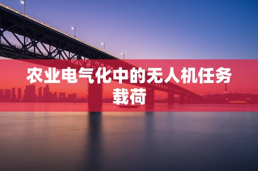 农业电气化中的无人机任务载荷