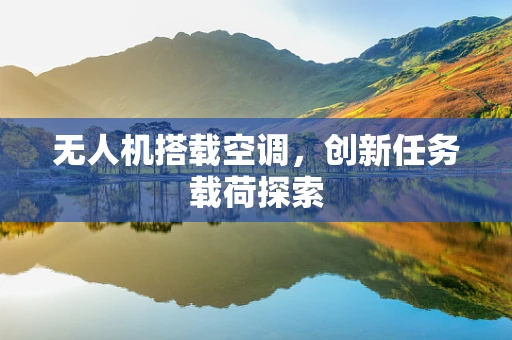 无人机搭载空调，创新任务载荷探索