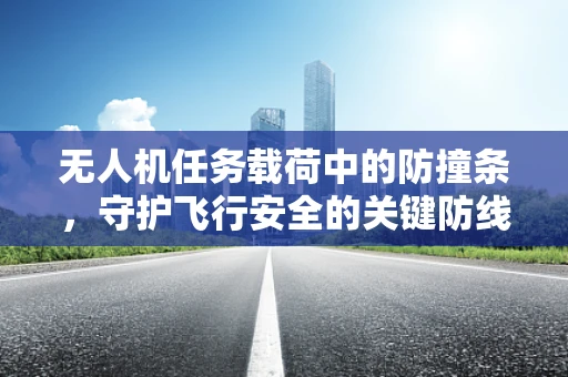 无人机任务载荷中的防撞条，守护飞行安全的关键防线