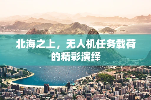 北海之上，无人机任务载荷的精彩演绎