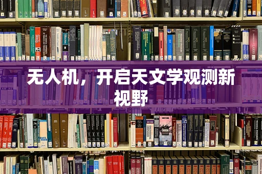 无人机，开启天文学观测新视野