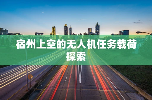 宿州上空的无人机任务载荷探索