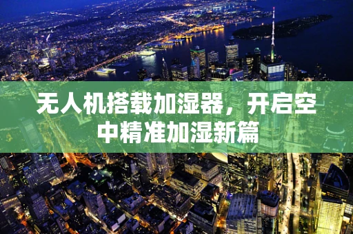 无人机搭载加湿器，开启空中精准加湿新篇