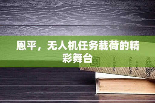 恩平，无人机任务载荷的精彩舞台