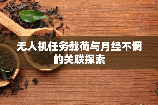 无人机任务载荷与月经不调的关联探索