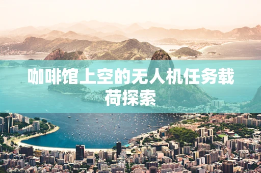 咖啡馆上空的无人机任务载荷探索